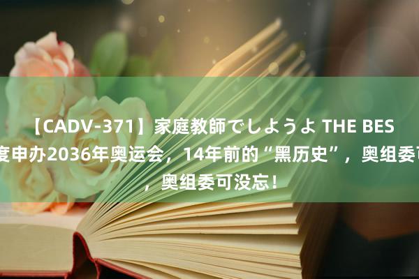 【CADV-371】家庭教師でしようよ THE BEST 2 印度申办2036年奥运会，14年前的“黑历史”，奥组委可没忘！