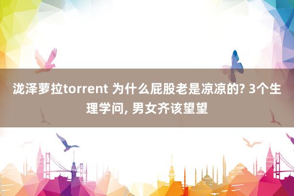 泷泽萝拉torrent 为什么屁股老是凉凉的? 3个生理学问, 男女齐该望望