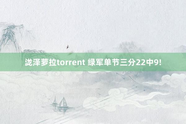 泷泽萝拉torrent 绿军单节三分22中9!