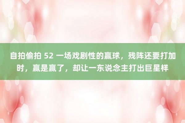 自拍偷拍 52 一场戏剧性的赢球，残阵还要打加时，赢是赢了，却让一东说念主打出巨星样