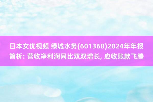 日本女优视频 绿城水务(601368)2024年年报简析: 营收净利润同比双双增长, 应收账款飞腾